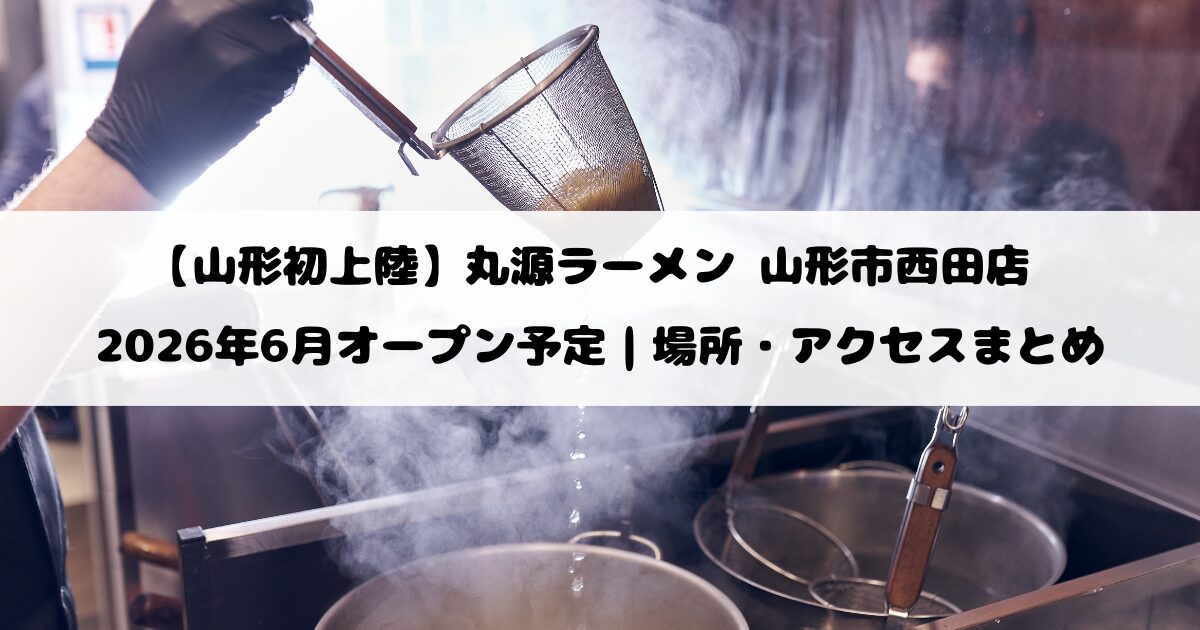 【山形初上陸】丸源ラーメン 山形市西田店 が2026年6月オープン予定｜場所・アクセスまとめ