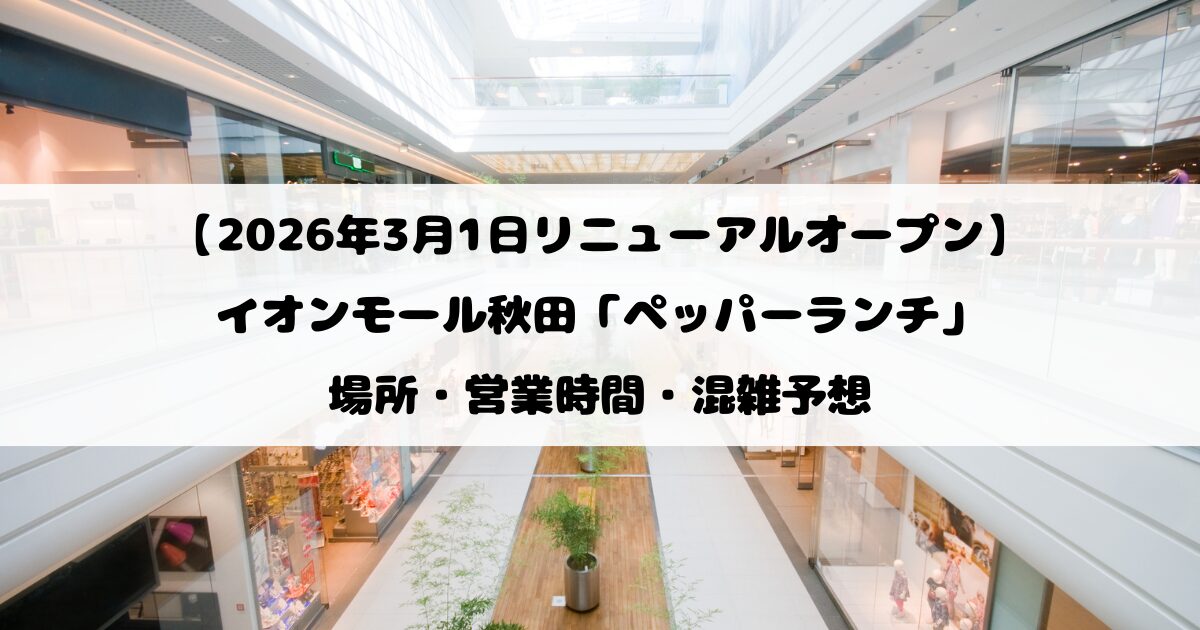 【2026年3月1日リニューアルオープン】イオンモール秋田「ペッパーランチ」場所・営業時間・混雑予想