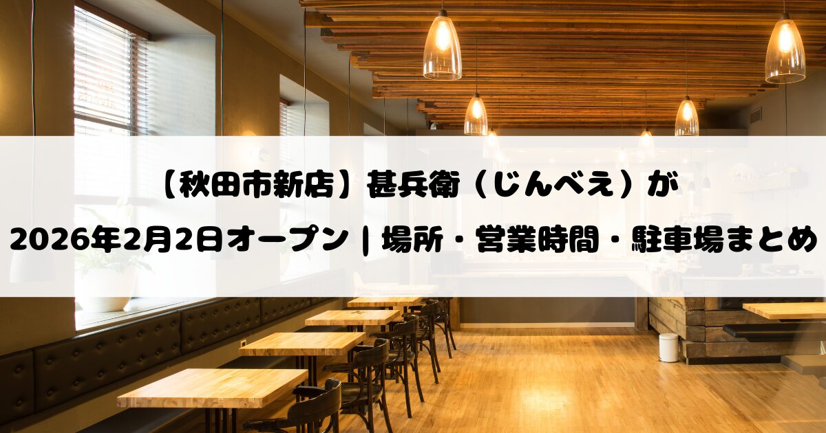 【秋田市新店】甚兵衛（じんべえ）が2026年2月2日オープン｜場所・営業時間・駐車場まとめ