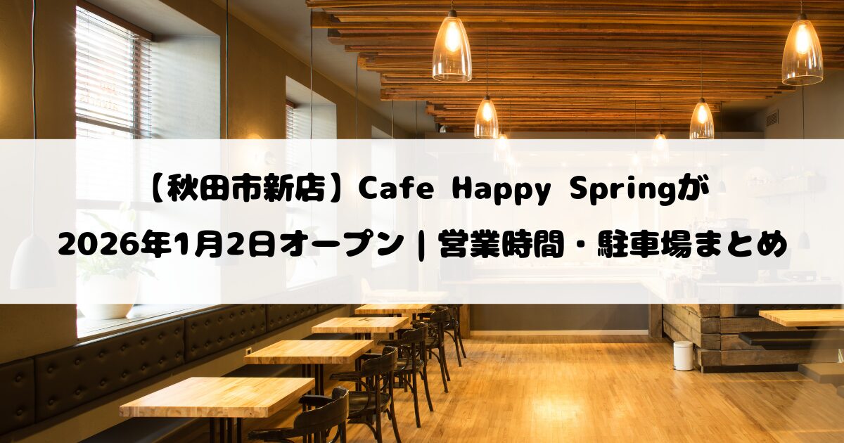 【秋田市新店】Cafe Happy Springが2026年1月2日オープン｜営業時間・駐車場まとめ