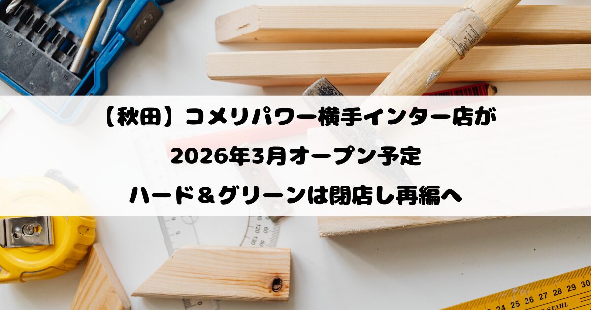 【秋田】コメリパワー横手インター店が2026年3月オープン予定｜ハード＆グリーンは閉店し再編へ
