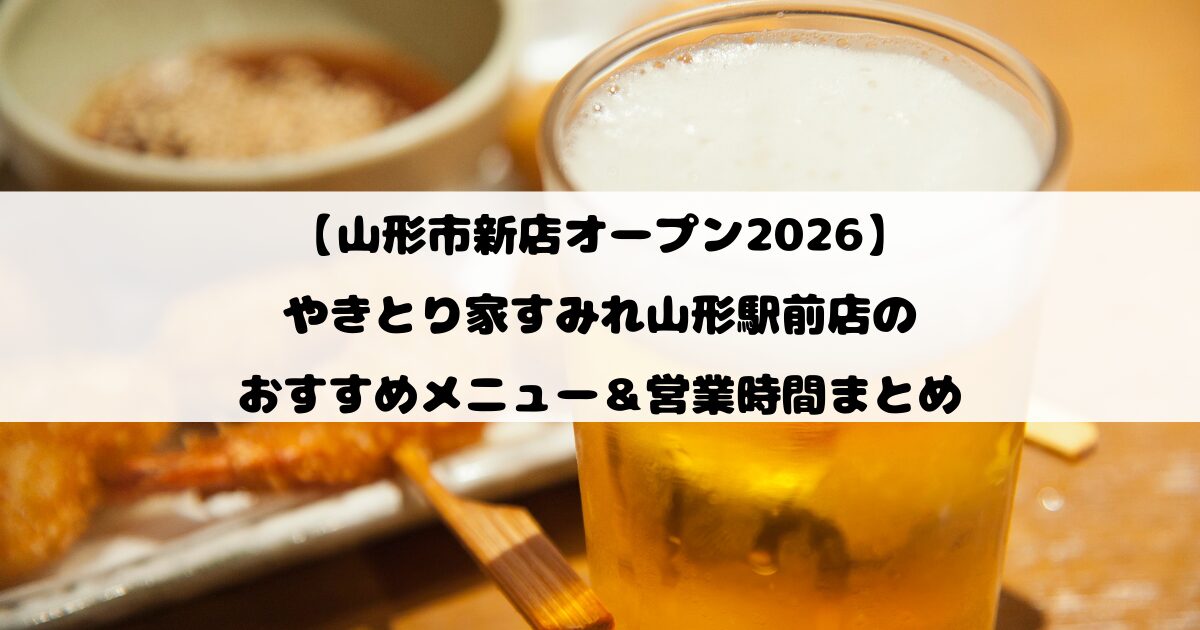 【山形市新店オープン2026】やきとり家すみれ山形駅前店のおすすめメニュー＆営業時間まとめ